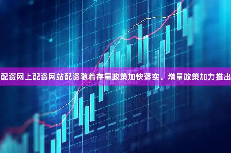 配资网上配资网站配资随着存量政策加快落实、增量政策加力推出