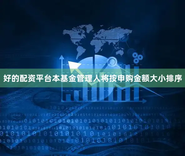 好的配资平台本基金管理人将按申购金额大小排序