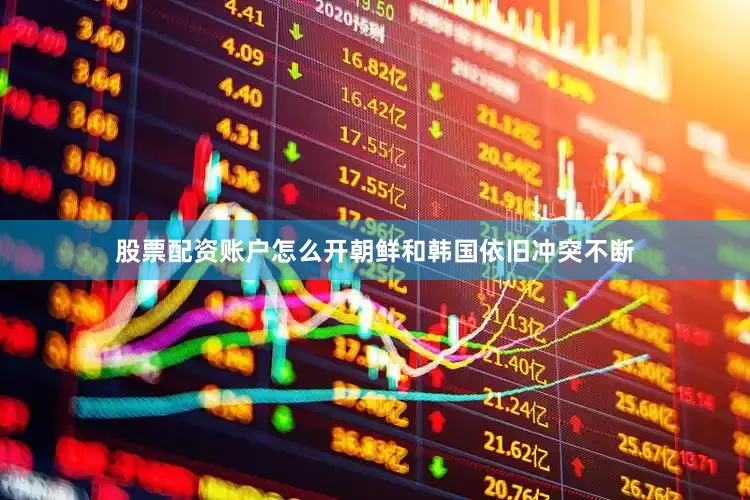 股票配资账户怎么开朝鲜和韩国依旧冲突不断