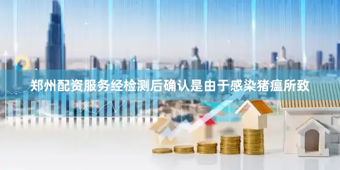 郑州配资服务经检测后确认是由于感染猪瘟所致