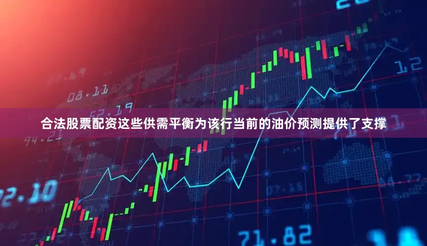 合法股票配资这些供需平衡为该行当前的油价预测提供了支撑