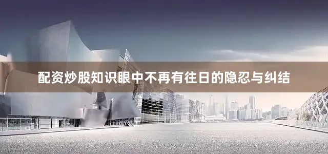 配资炒股知识眼中不再有往日的隐忍与纠结