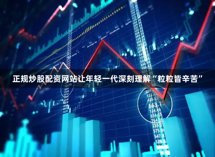 正规炒股配资网站让年轻一代深刻理解“粒粒皆辛苦”