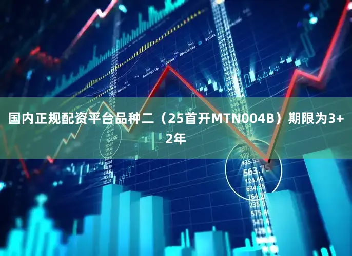 国内正规配资平台品种二（25首开MTN004B）期限为3+2年