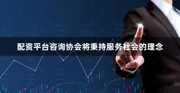 配资平台咨询协会将秉持服务社会的理念