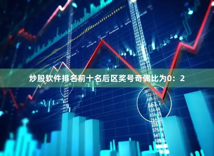 炒股软件排名前十名后区奖号奇偶比为0：2