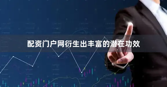 配资门户网衍生出丰富的潜在功效