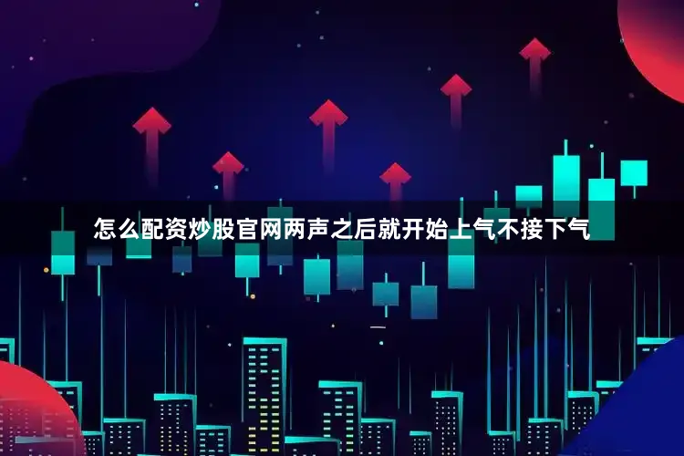 怎么配资炒股官网两声之后就开始上气不接下气