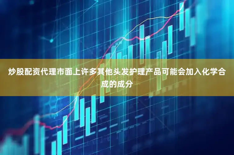 炒股配资代理市面上许多其他头发护理产品可能会加入化学合成的成分