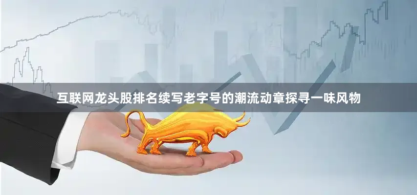 互联网龙头股排名续写老字号的潮流动章探寻一味风物