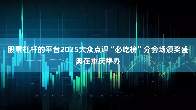 股票杠杆的平台2025大众点评“必吃榜”分会场颁奖盛典在重庆举办