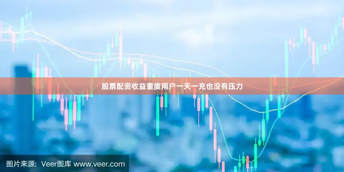 股票配资收益重度用户一天一充也没有压力
