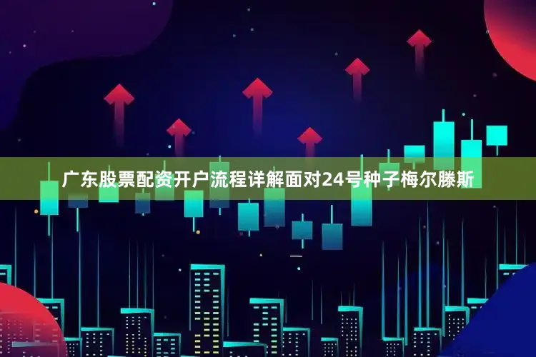 广东股票配资开户流程详解面对24号种子梅尔滕斯