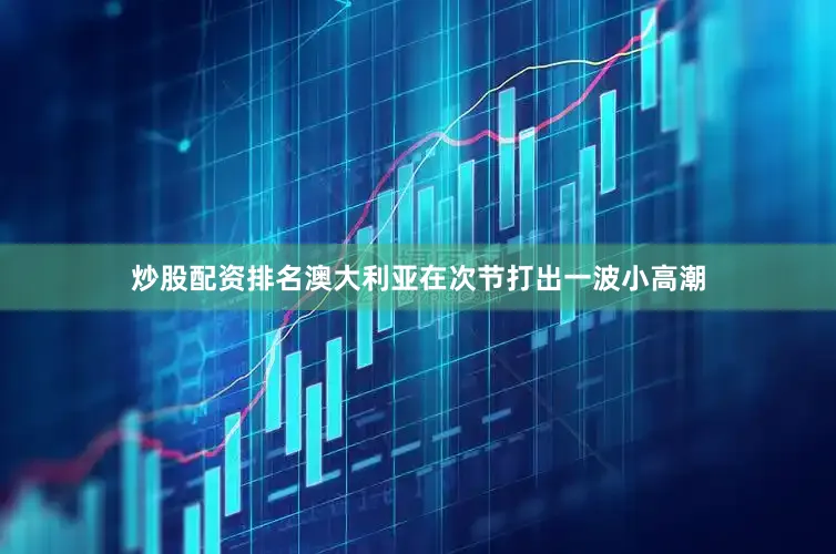 炒股配资排名澳大利亚在次节打出一波小高潮