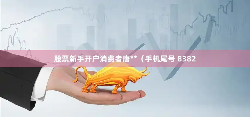 股票新手开户消费者唐**（手机尾号 8382