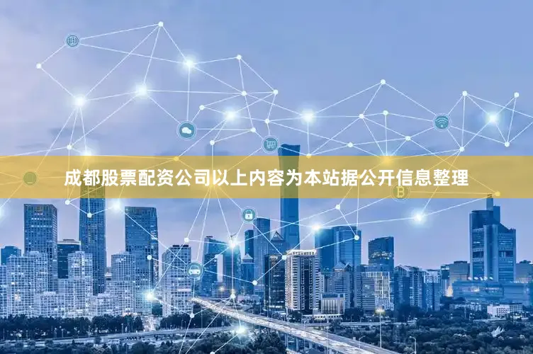 成都股票配资公司以上内容为本站据公开信息整理