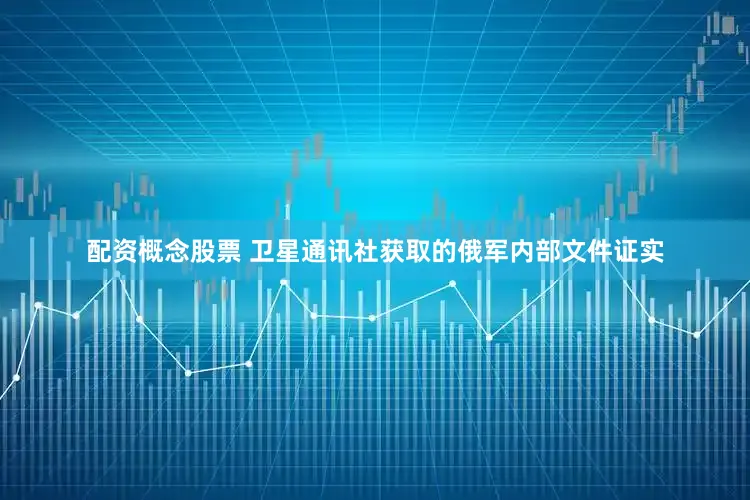 配资概念股票 卫星通讯社获取的俄军内部文件证实