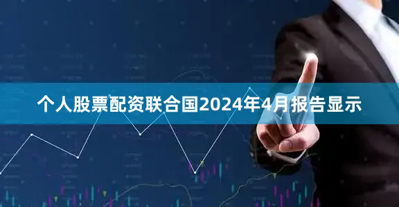 个人股票配资联合国2024年4月报告显示