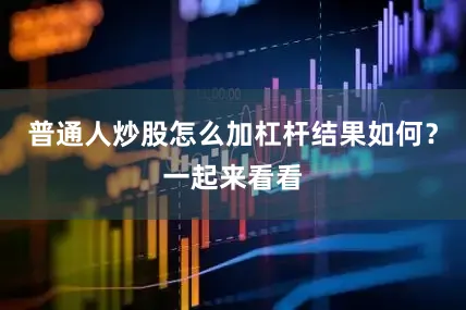 普通人炒股怎么加杠杆结果如何？一起来看看