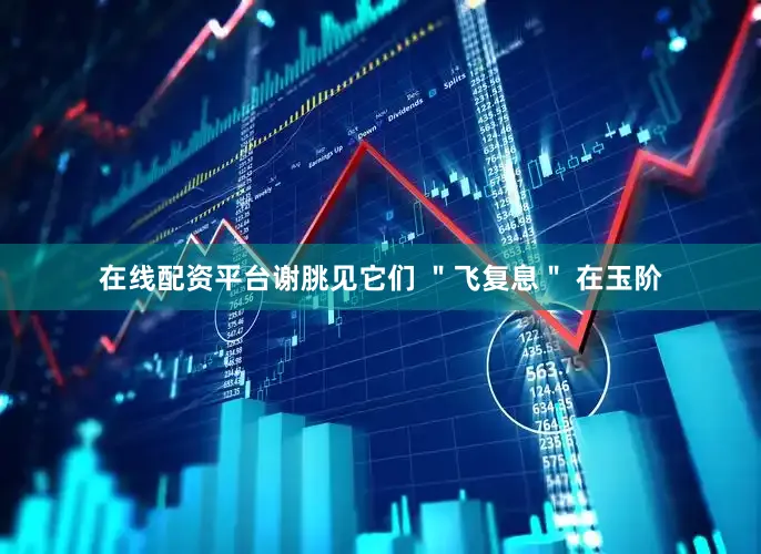在线配资平台谢朓见它们 ＂飞复息＂ 在玉阶