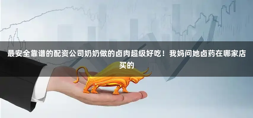 最安全靠谱的配资公司奶奶做的卤肉超级好吃！我妈问她卤药在哪家店买的