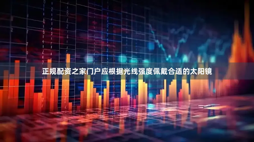 正规配资之家门户应根据光线强度佩戴合适的太阳镜