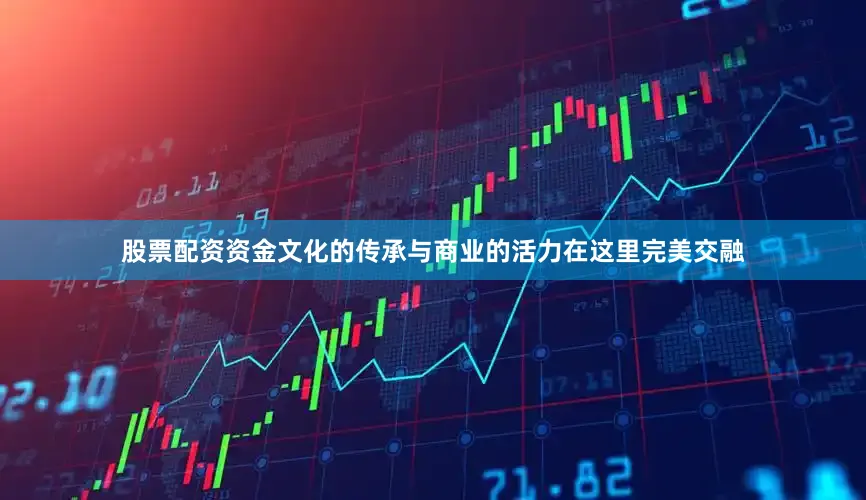 股票配资资金文化的传承与商业的活力在这里完美交融