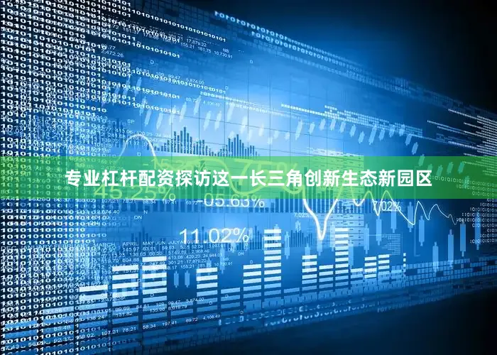 专业杠杆配资探访这一长三角创新生态新园区