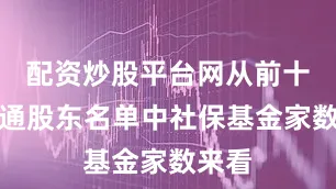 配资炒股平台网从前十大流通股东名单中社保基金家数来看