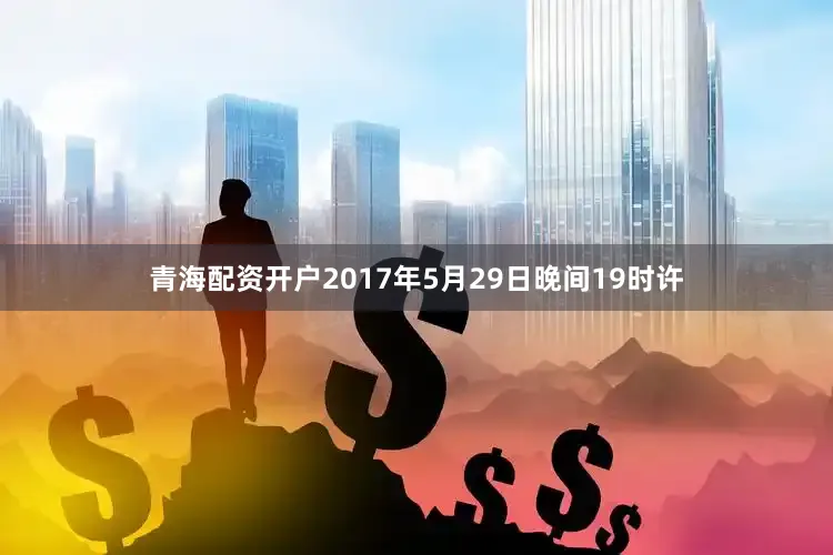 青海配资开户2017年5月29日晚间19时许
