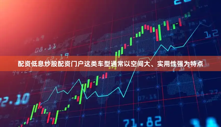 配资低息炒股配资门户这类车型通常以空间大、实用性强为特点