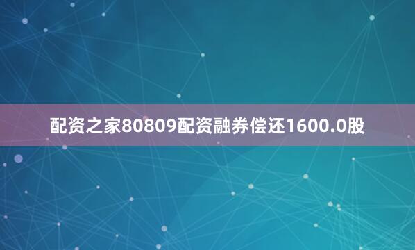 配资之家80809配资融券偿还1600.0股