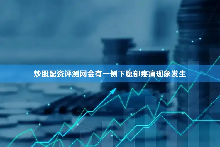 炒股配资评测网会有一侧下腹部疼痛现象发生