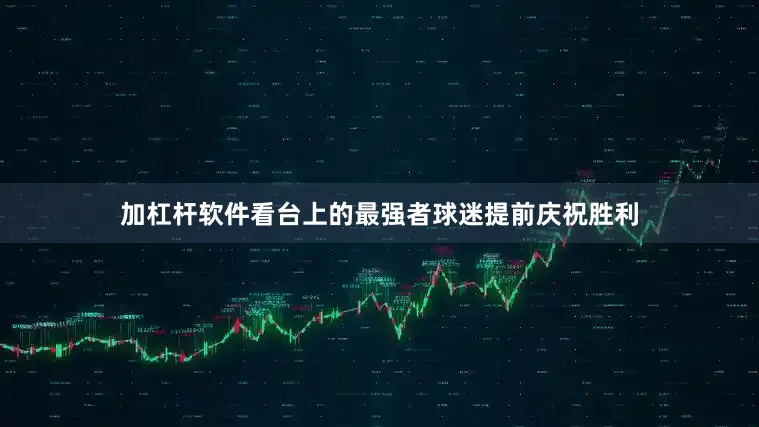 加杠杆软件看台上的最强者球迷提前庆祝胜利