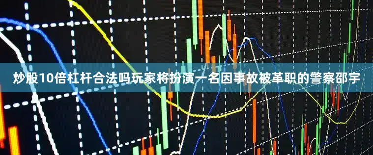炒股10倍杠杆合法吗玩家将扮演一名因事故被革职的警察邵宇