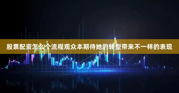 股票配资怎么个流程观众本期待她的转型带来不一样的表现
