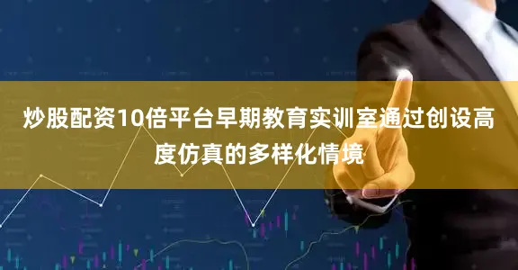 炒股配资10倍平台早期教育实训室通过创设高度仿真的多样化情境